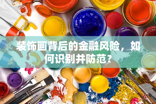 装饰画背后的金融风险，如何识别并防范？
