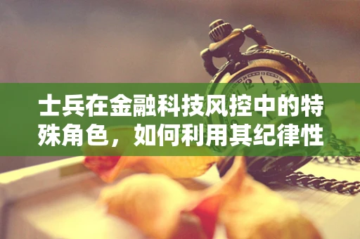 士兵在金融科技风控中的特殊角色，如何利用其纪律性提升风险防控？