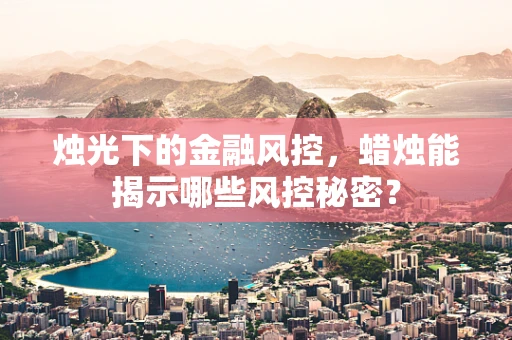 烛光下的金融风控，蜡烛能揭示哪些风控秘密？