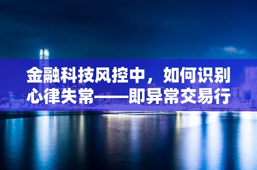 金融科技风控中，如何识别心律失常——即异常交易行为？
