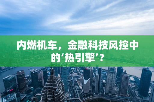 内燃机车，金融科技风控中的‘热引擎’？