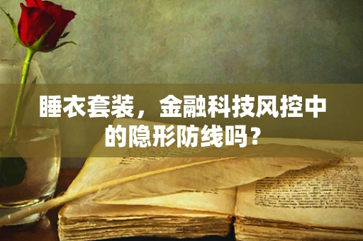 睡衣套装，金融科技风控中的隐形防线吗？