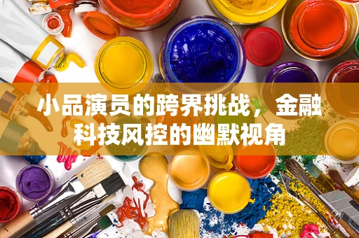 小品演员的跨界挑战，金融科技风控的幽默视角