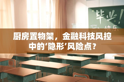 厨房置物架，金融科技风控中的‘隐形’风险点？