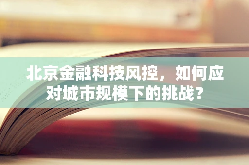 北京金融科技风控，如何应对城市规模下的挑战？