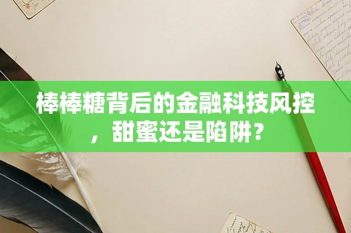 棒棒糖背后的金融科技风控，甜蜜还是陷阱？