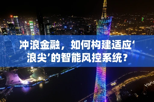 冲浪金融，如何构建适应‘浪尖’的智能风控系统？