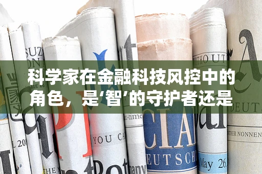 科学家在金融科技风控中的角色，是‘智’的守护者还是‘数’的探险家？