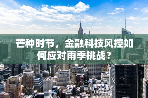 芒种时节，金融科技风控如何应对雨季挑战？