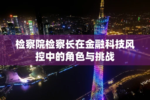 检察院检察长在金融科技风控中的角色与挑战