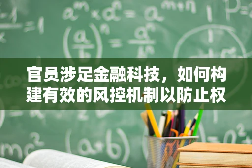 官员涉足金融科技，如何构建有效的风控机制以防止权力滥用？