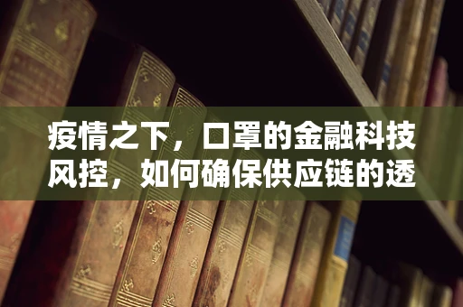 疫情之下，口罩的金融科技风控，如何确保供应链的透明与安全？