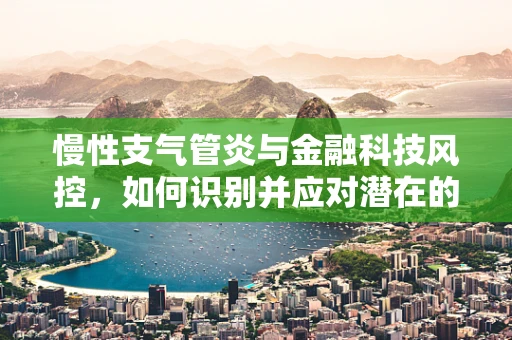 慢性支气管炎与金融科技风控，如何识别并应对潜在的信贷风险？