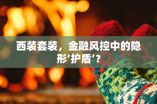 西装套装，金融风控中的隐形‘护盾’？