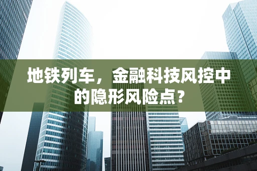 地铁列车，金融科技风控中的隐形风险点？