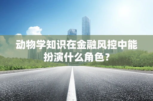动物学知识在金融风控中能扮演什么角色？