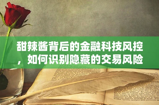 甜辣酱背后的金融科技风控，如何识别隐藏的交易风险？