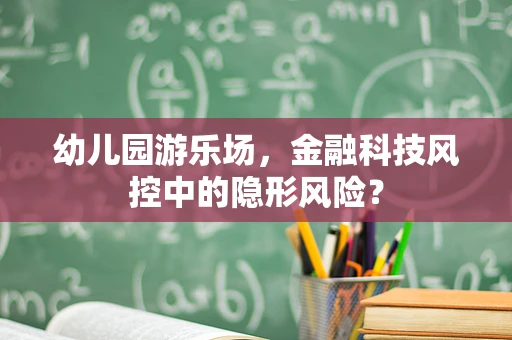 幼儿园游乐场，金融科技风控中的隐形风险？