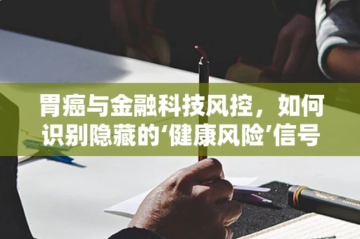 胃癌与金融科技风控，如何识别隐藏的‘健康风险’信号？