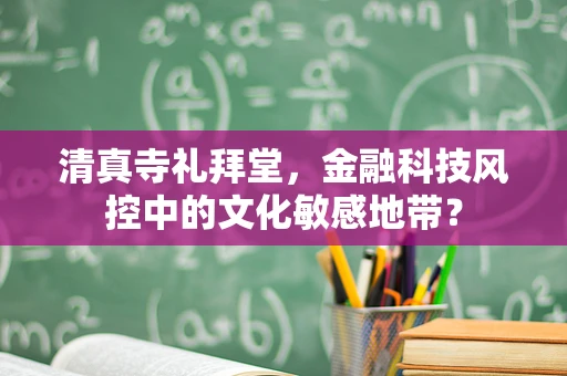 清真寺礼拜堂，金融科技风控中的文化敏感地带？