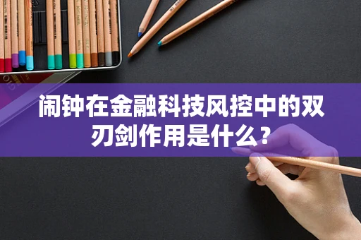 闹钟在金融科技风控中的双刃剑作用是什么？