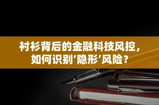 衬衫背后的金融科技风控，如何识别‘隐形’风险？