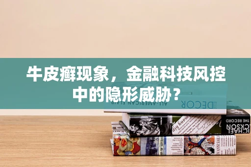牛皮癣现象，金融科技风控中的隐形威胁？