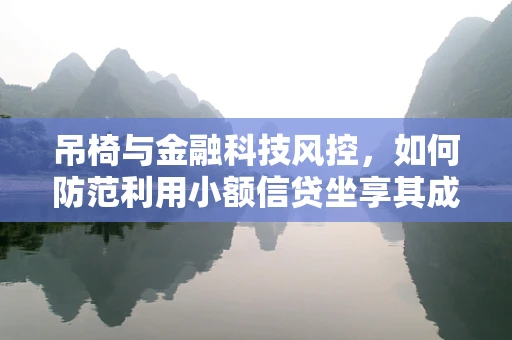吊椅与金融科技风控，如何防范利用小额信贷坐享其成的风险？