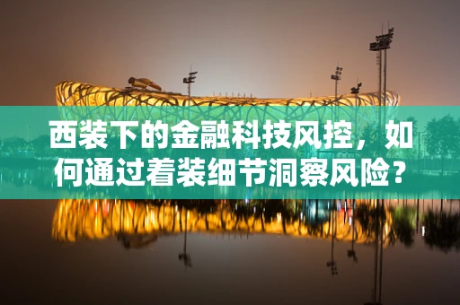 西装下的金融科技风控，如何通过着装细节洞察风险？