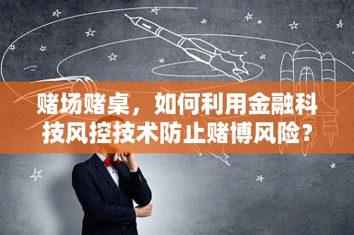 赌场赌桌，如何利用金融科技风控技术防止赌博风险？