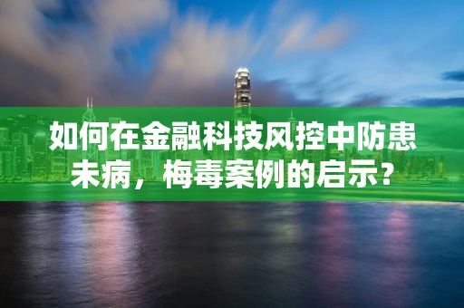 如何在金融科技风控中防患未病，梅毒案例的启示？