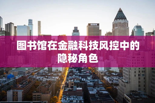 图书馆在金融科技风控中的隐秘角色