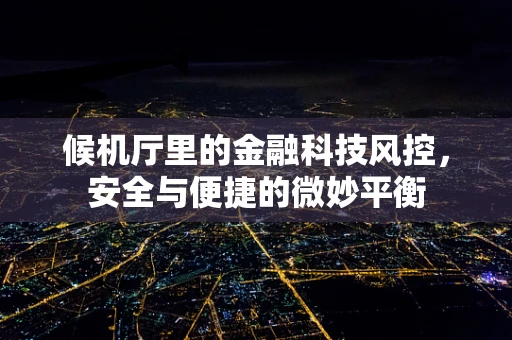 候机厅里的金融科技风控，安全与便捷的微妙平衡