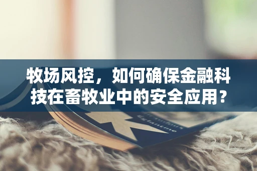 牧场风控，如何确保金融科技在畜牧业中的安全应用？