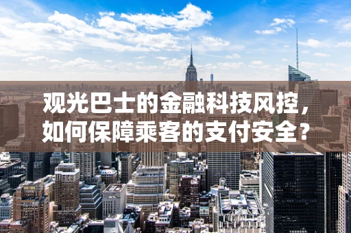 观光巴士的金融科技风控，如何保障乘客的支付安全？