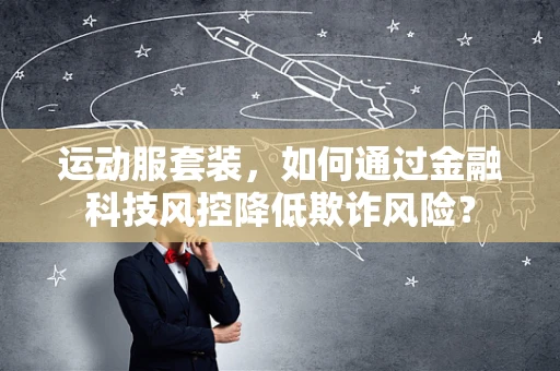 运动服套装，如何通过金融科技风控降低欺诈风险？
