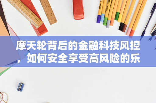 摩天轮背后的金融科技风控，如何安全享受高风险的乐趣？