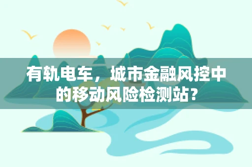 有轨电车，城市金融风控中的移动风险检测站？