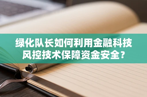 绿化队长如何利用金融科技风控技术保障资金安全？