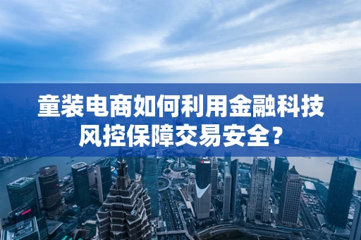 童装电商如何利用金融科技风控保障交易安全？