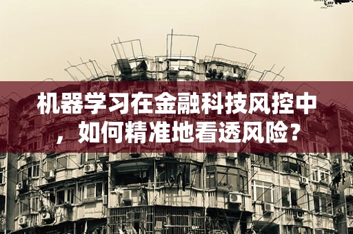机器学习在金融科技风控中，如何精准地看透风险？