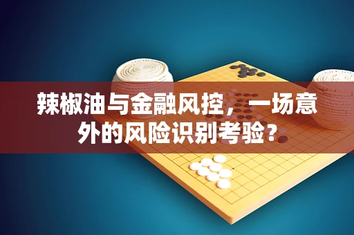 辣椒油与金融风控，一场意外的风险识别考验？