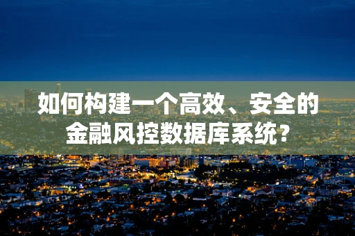 如何构建一个高效、安全的金融风控数据库系统？