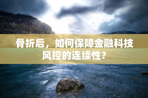 骨折后，如何保障金融科技风控的连续性？