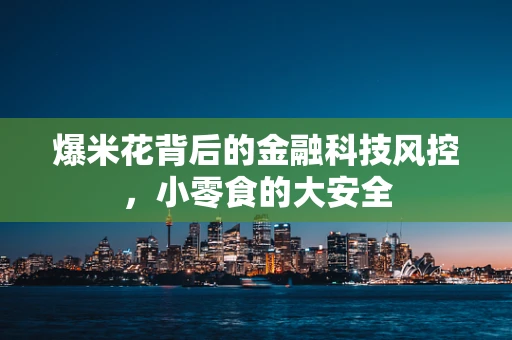 爆米花背后的金融科技风控，小零食的大安全