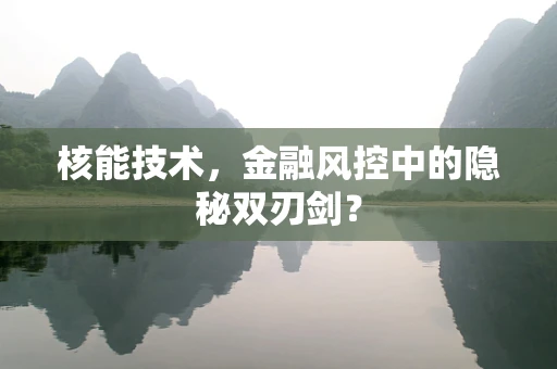 核能技术，金融风控中的隐秘双刃剑？