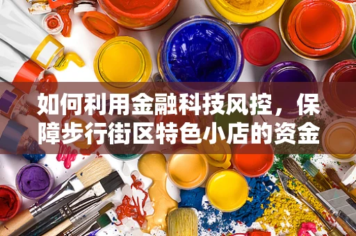 如何利用金融科技风控，保障步行街区特色小店的资金安全？
