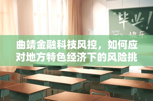 曲靖金融科技风控，如何应对地方特色经济下的风险挑战？