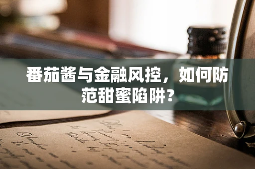 番茄酱与金融风控，如何防范甜蜜陷阱？