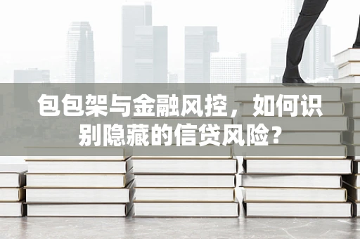 包包架与金融风控，如何识别隐藏的信贷风险？